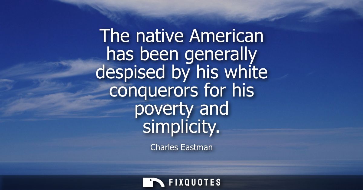 The native American has been generally despised by his white conquerors for his poverty and simplicity