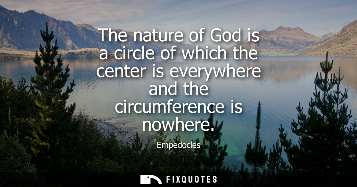 The nature of God is a circle of which the center is everywhere and the circumference is nowhere