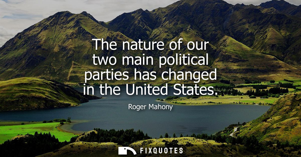 The nature of our two main political parties has changed in the United States