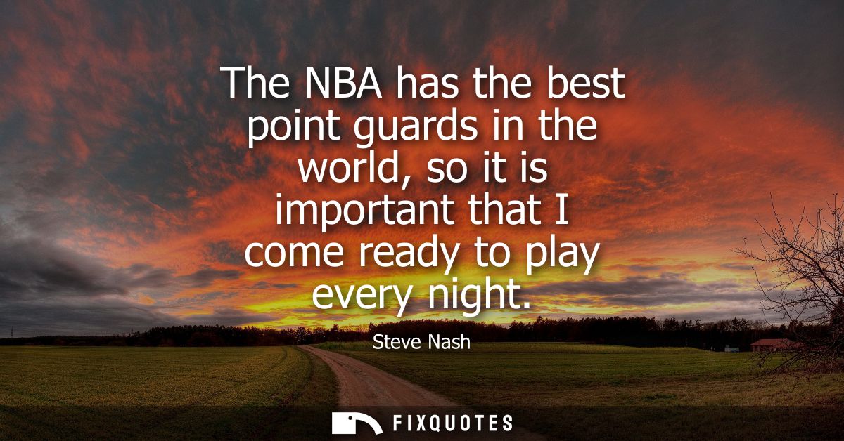 The NBA has the best point guards in the world, so it is important that I come ready to play every night