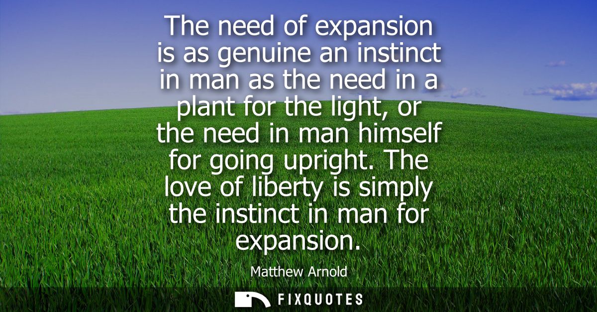 The need of expansion is as genuine an instinct in man as the need in a plant for the light, or the need in man himself 