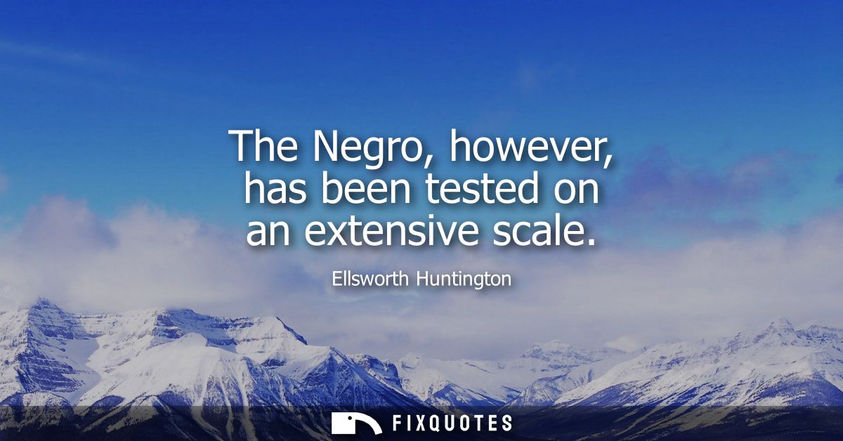 The Negro, however, has been tested on an extensive scale