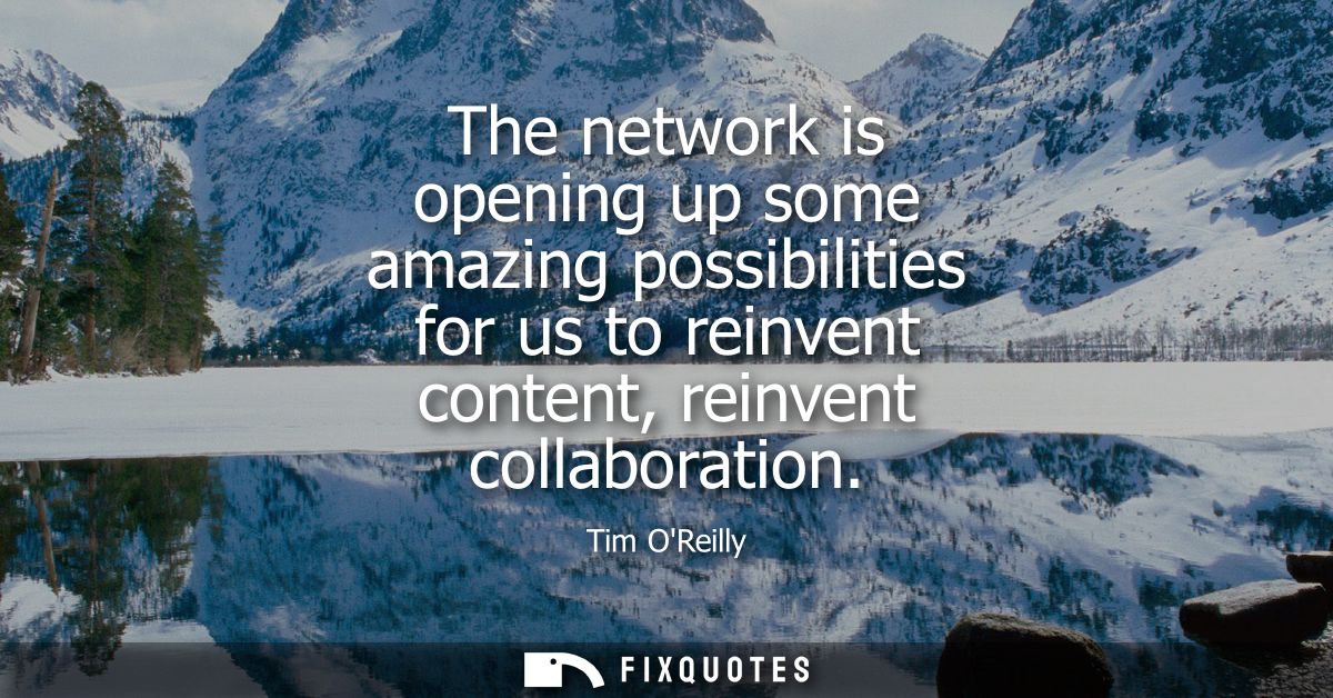 The network is opening up some amazing possibilities for us to reinvent content, reinvent collaboration