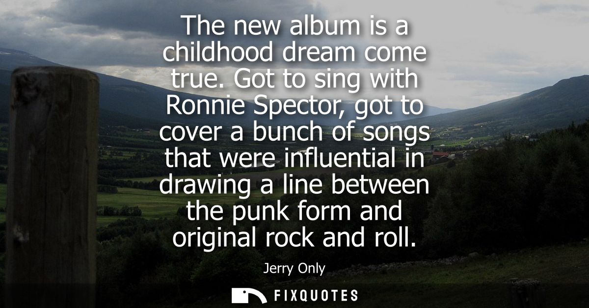 The new album is a childhood dream come true. Got to sing with Ronnie Spector, got to cover a bunch of songs that were i