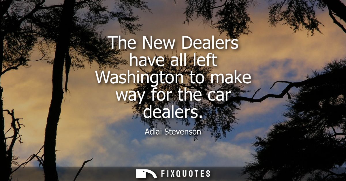 The New Dealers have all left Washington to make way for the car dealers