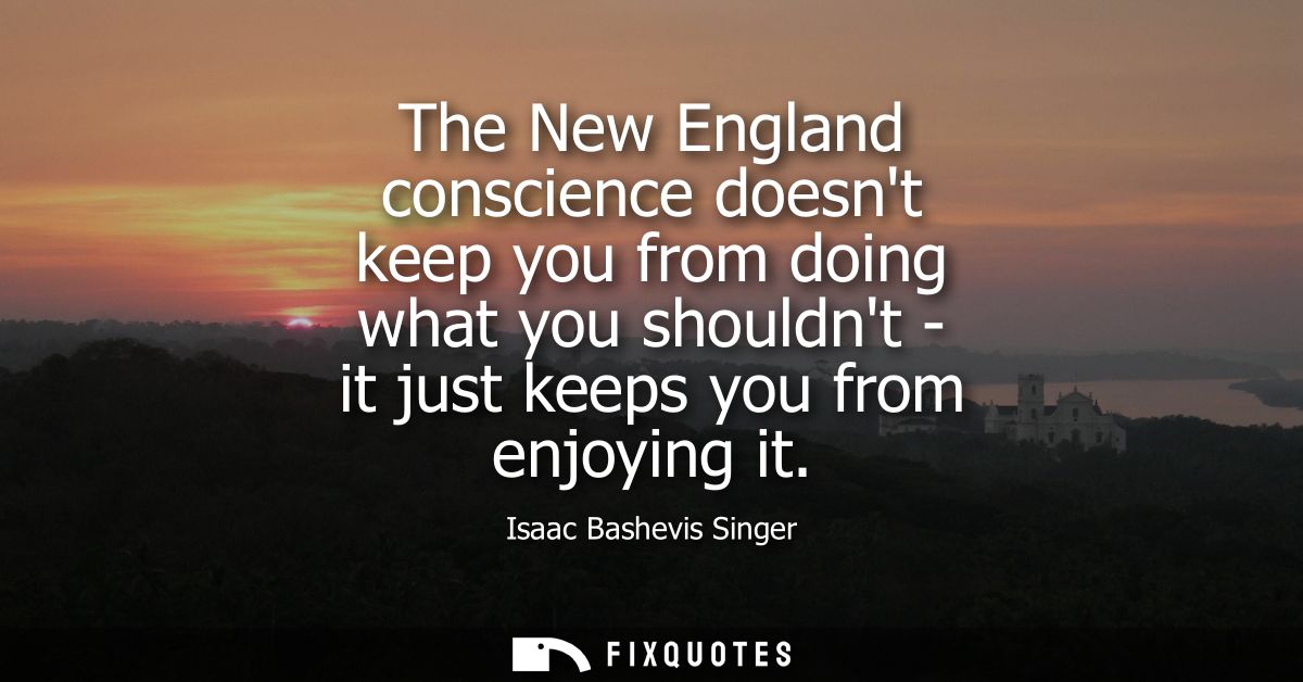 The New England conscience doesnt keep you from doing what you shouldnt - it just keeps you from enjoying it