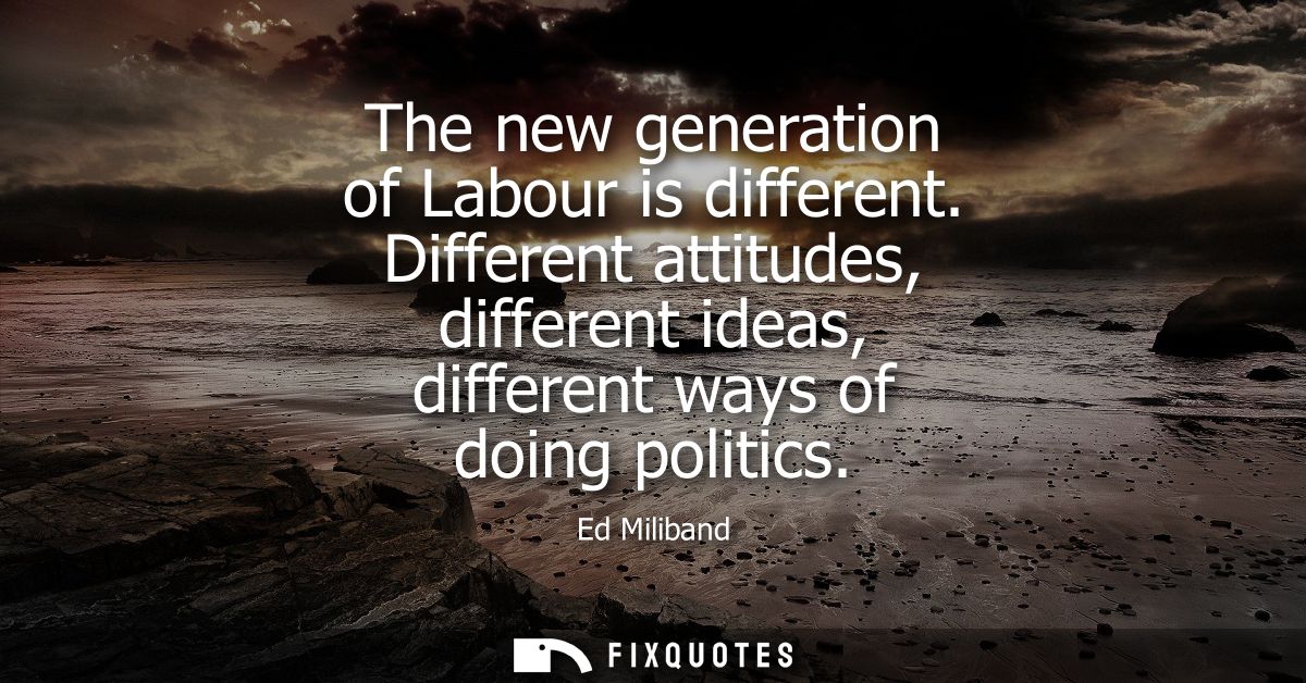 The new generation of Labour is different. Different attitudes, different ideas, different ways of doing politics