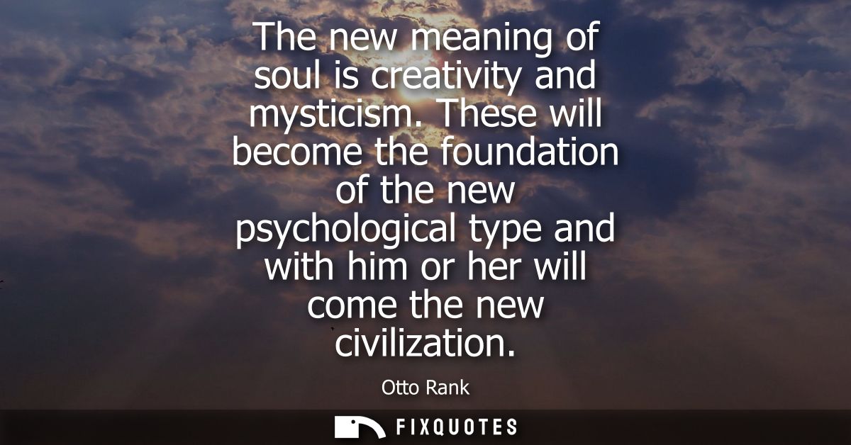 The new meaning of soul is creativity and mysticism. These will become the foundation of the new psychological type and 