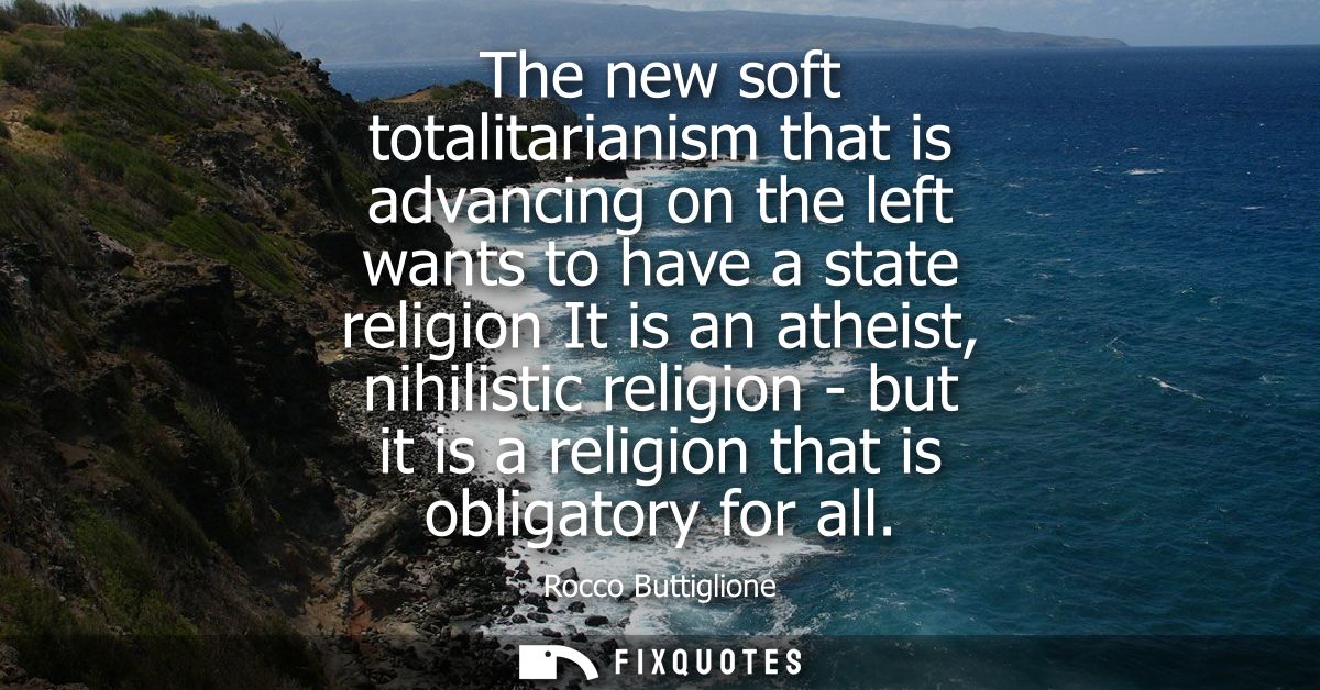 The new soft totalitarianism that is advancing on the left wants to have a state religion It is an atheist, nihilistic r