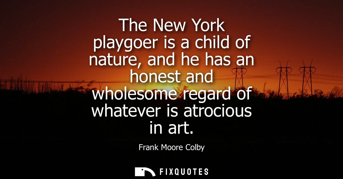 The New York playgoer is a child of nature, and he has an honest and wholesome regard of whatever is atrocious in art