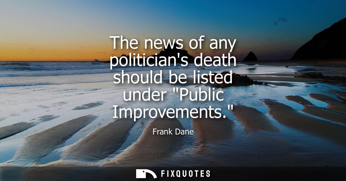 The news of any politicians death should be listed under Public Improvements.