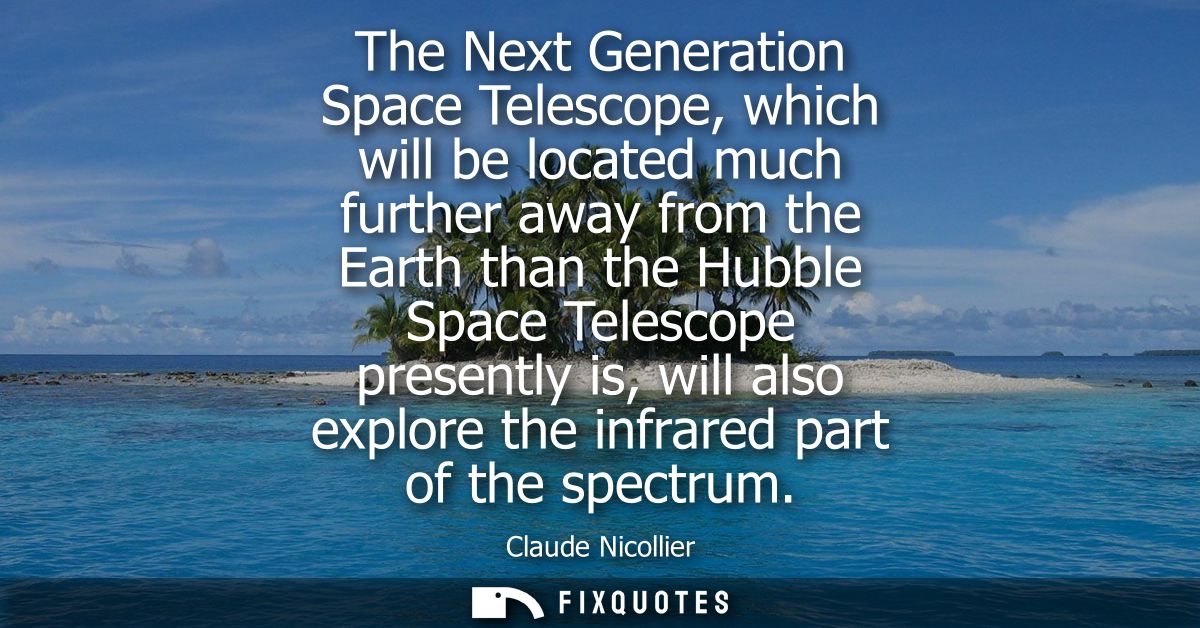 The Next Generation Space Telescope, which will be located much further away from the Earth than the Hubble Space Telesc