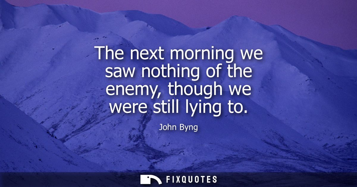 The next morning we saw nothing of the enemy, though we were still lying to
