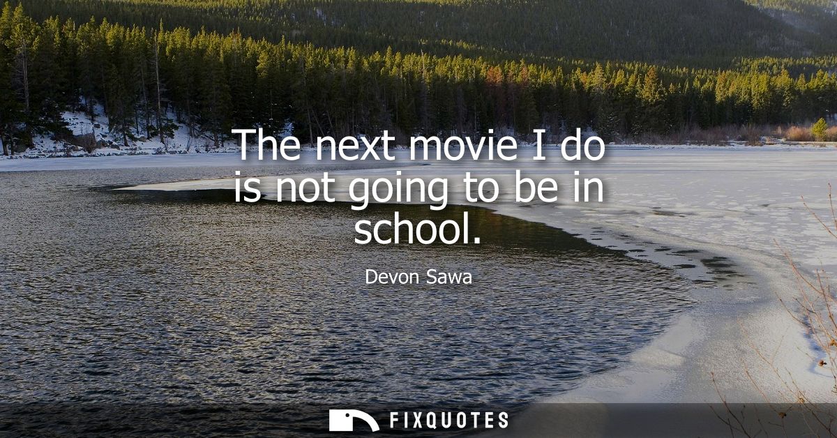 The next movie I do is not going to be in school