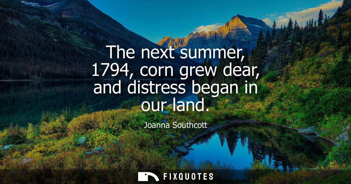 The next summer, 1794, corn grew dear, and distress began in our land