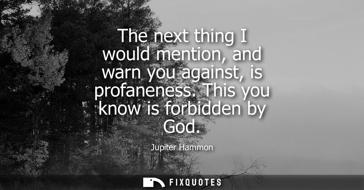The next thing I would mention, and warn you against, is profaneness. This you know is forbidden by God
