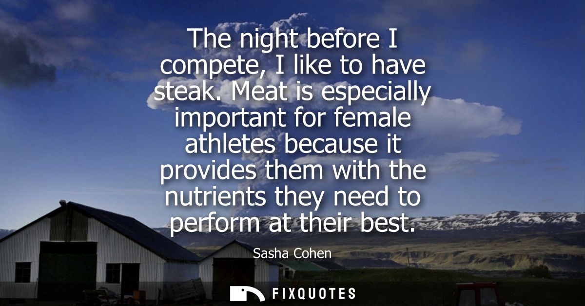 The night before I compete, I like to have steak. Meat is especially important for female athletes because it provides t