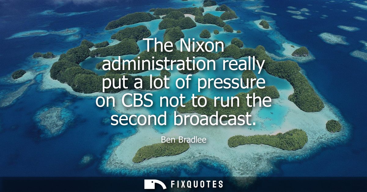 The Nixon administration really put a lot of pressure on CBS not to run the second broadcast