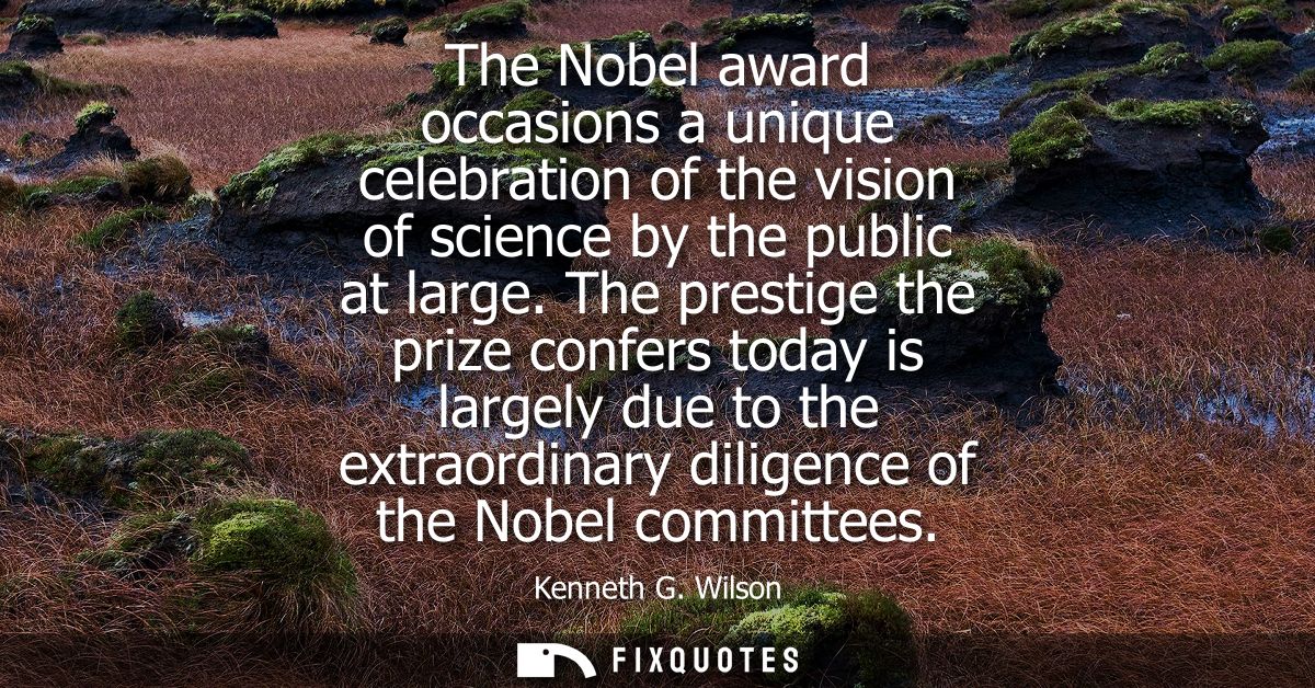The Nobel award occasions a unique celebration of the vision of science by the public at large. The prestige the prize c