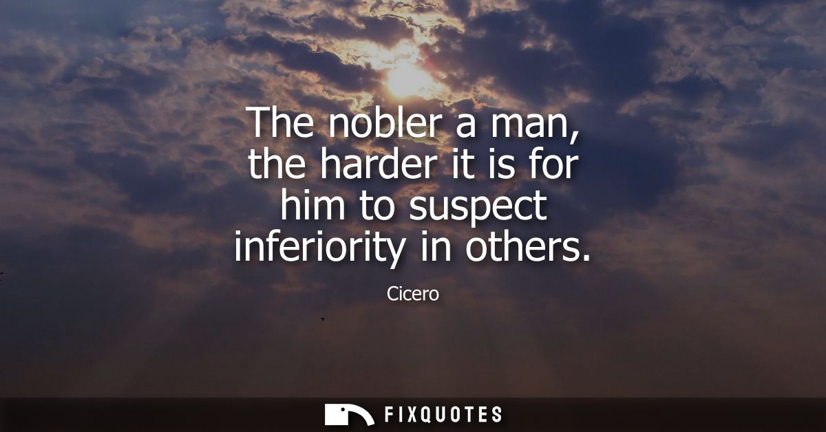 The nobler a man, the harder it is for him to suspect inferiority in others