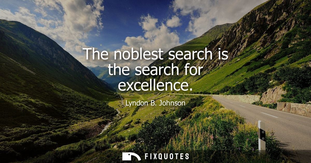 The noblest search is the search for excellence