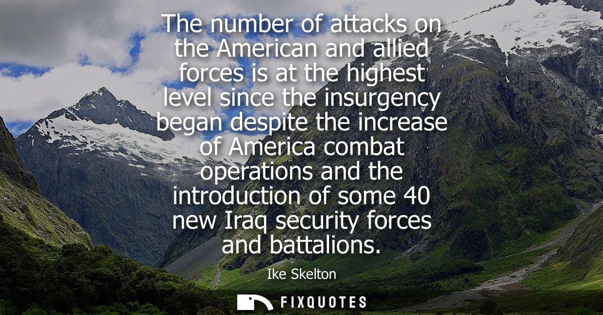 The number of attacks on the American and allied forces is at the highest level since the insurgency began despite the i