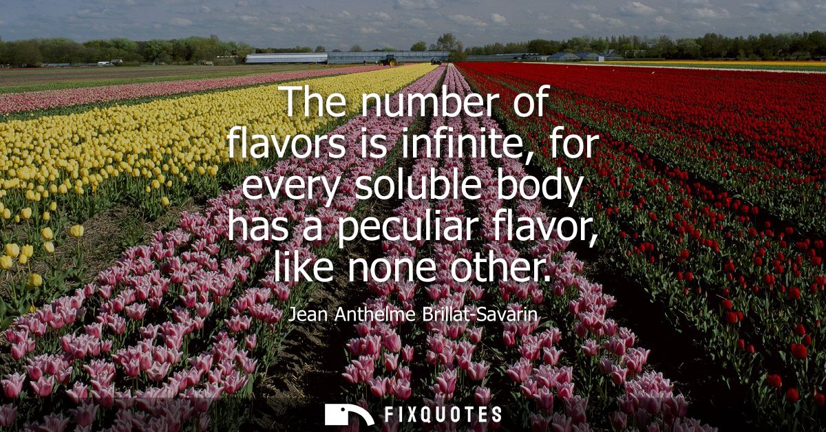 The number of flavors is infinite, for every soluble body has a peculiar flavor, like none other