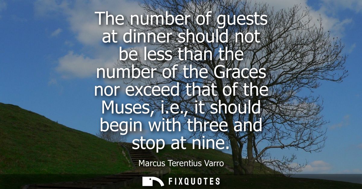 The number of guests at dinner should not be less than the number of the Graces nor exceed that of the Muses, i.e., it s