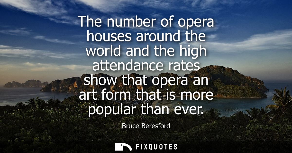 The number of opera houses around the world and the high attendance rates show that opera an art form that is more popul
