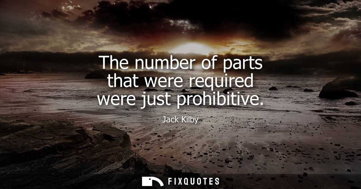 The number of parts that were required were just prohibitive