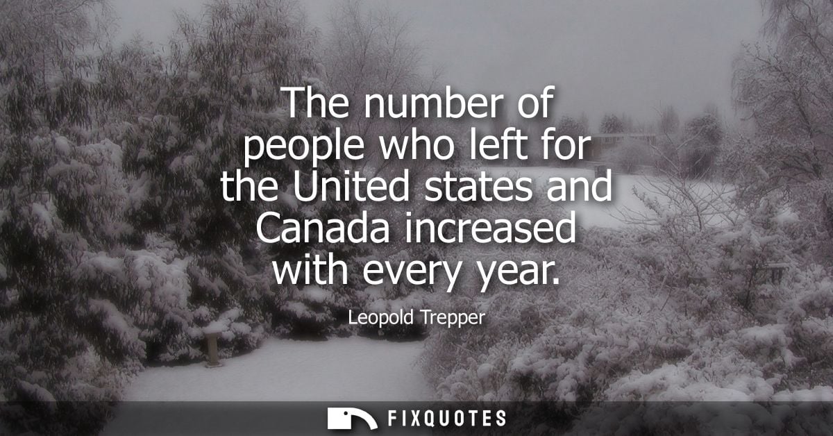 The number of people who left for the United states and Canada increased with every year