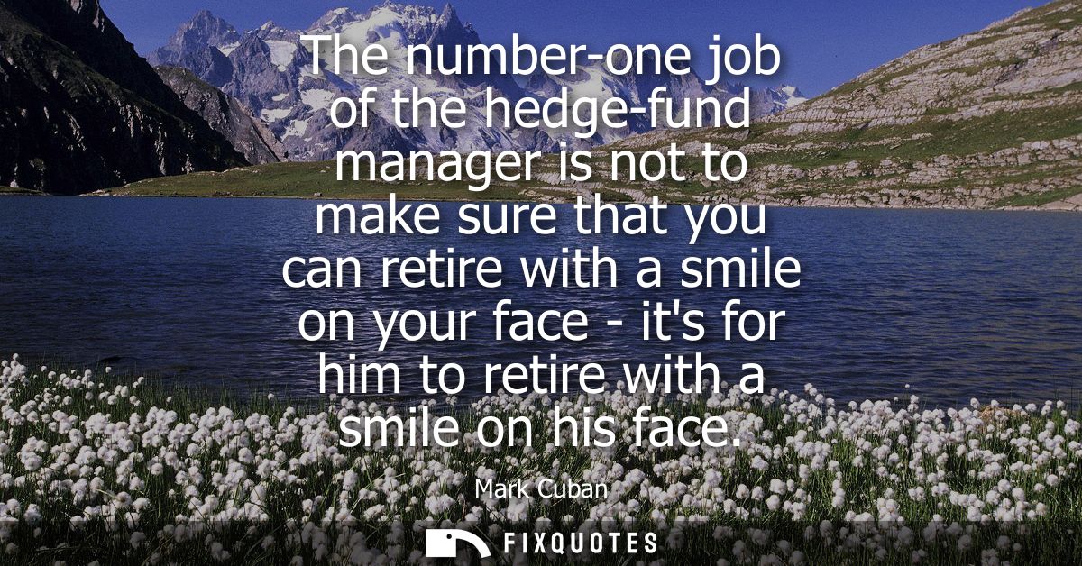 The number-one job of the hedge-fund manager is not to make sure that you can retire with a smile on your face - its for