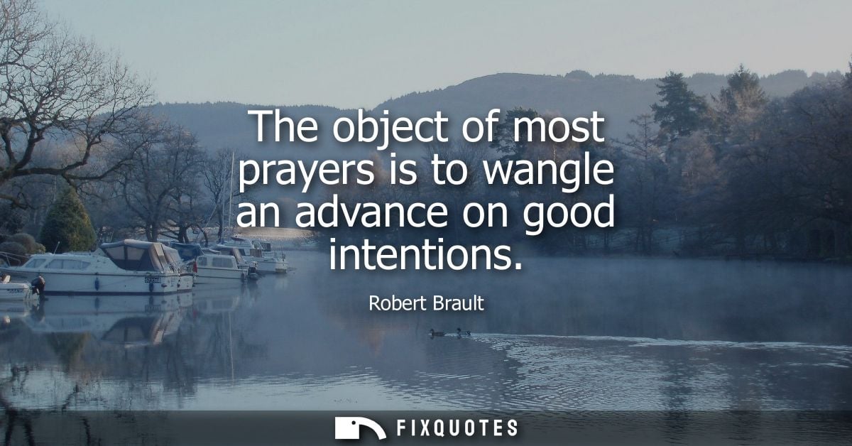 The object of most prayers is to wangle an advance on good intentions