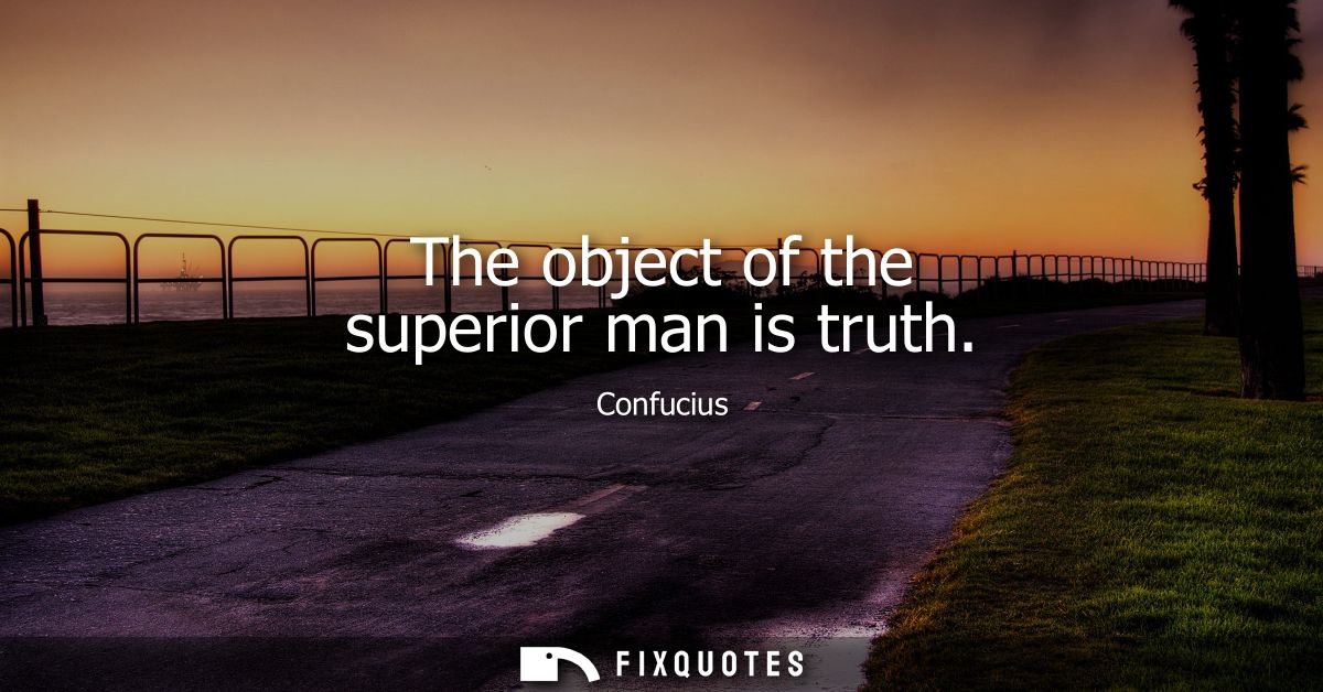 The object of the superior man is truth