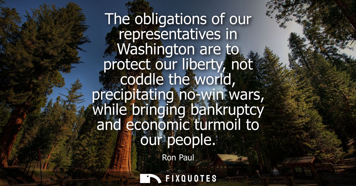 The obligations of our representatives in Washington are to protect our liberty, not coddle the world, precipitating no-