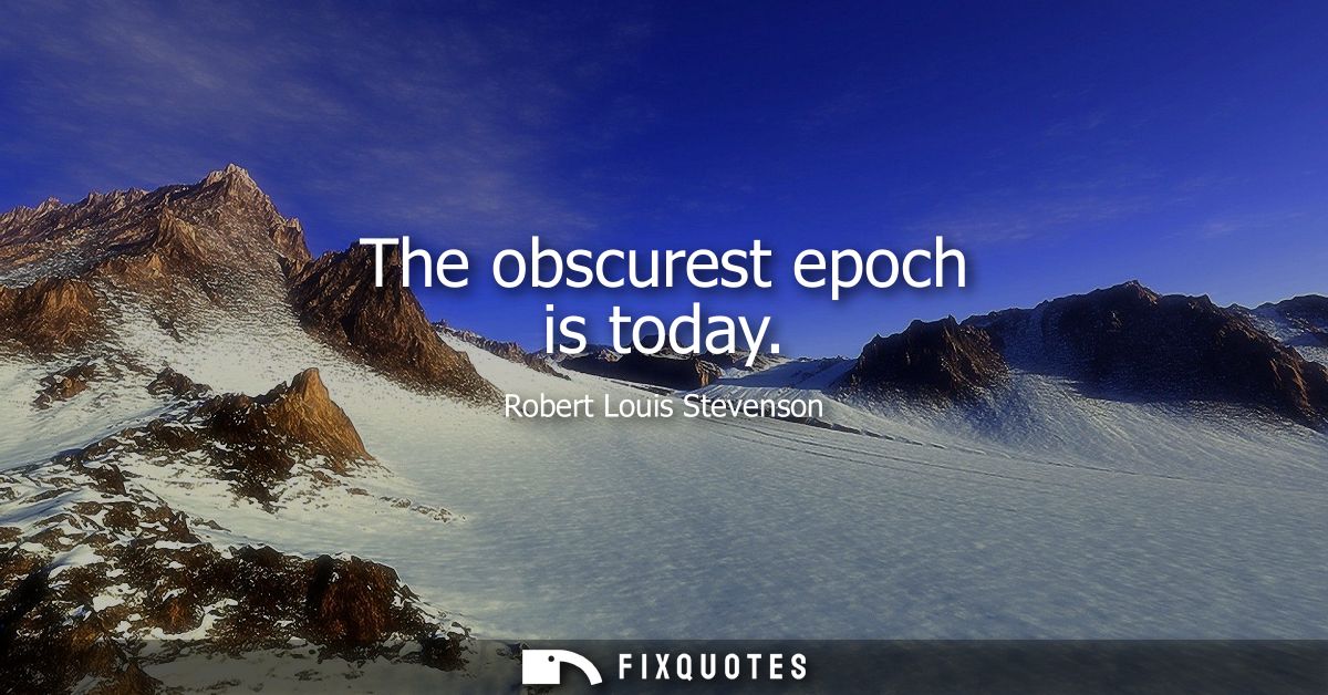 The obscurest epoch is today