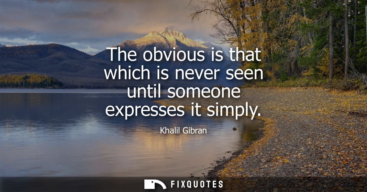 The obvious is that which is never seen until someone expresses it simply
