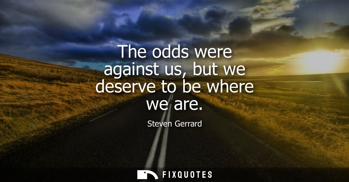 The odds were against us, but we deserve to be where we are