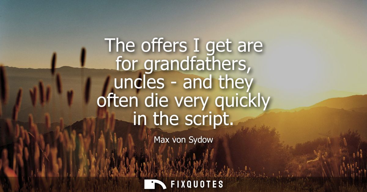 The offers I get are for grandfathers, uncles - and they often die very quickly in the script