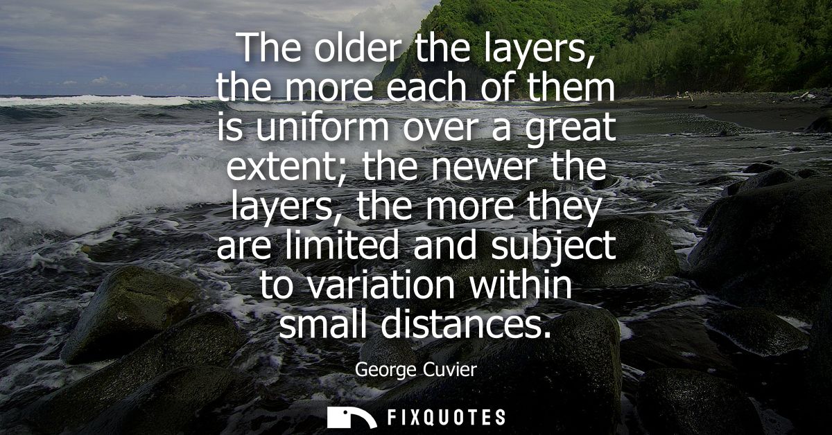 The older the layers, the more each of them is uniform over a great extent the newer the layers, the more they are limit