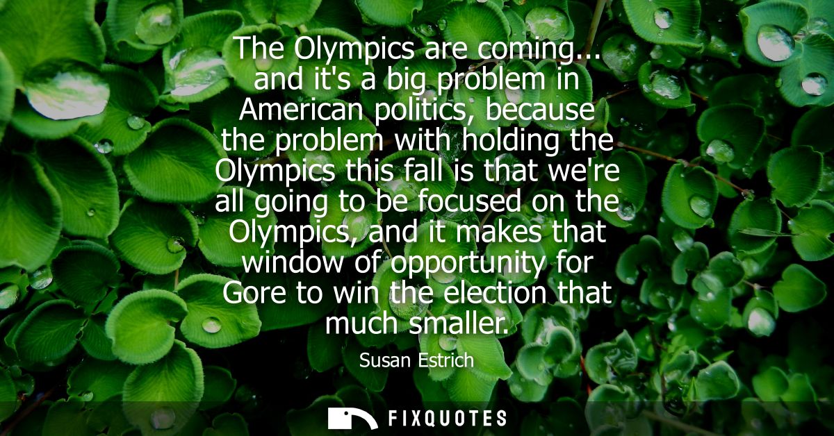 The Olympics are coming... and its a big problem in American politics, because the problem with holding the Olympics thi