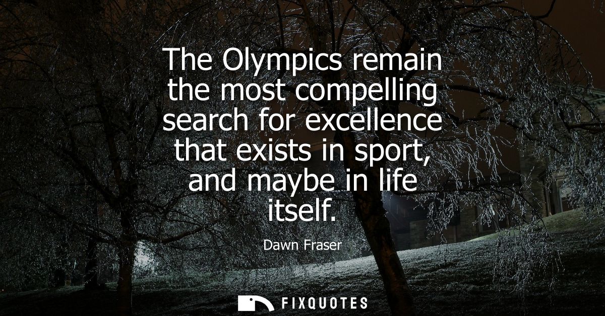 The Olympics remain the most compelling search for excellence that exists in sport, and maybe in life itself