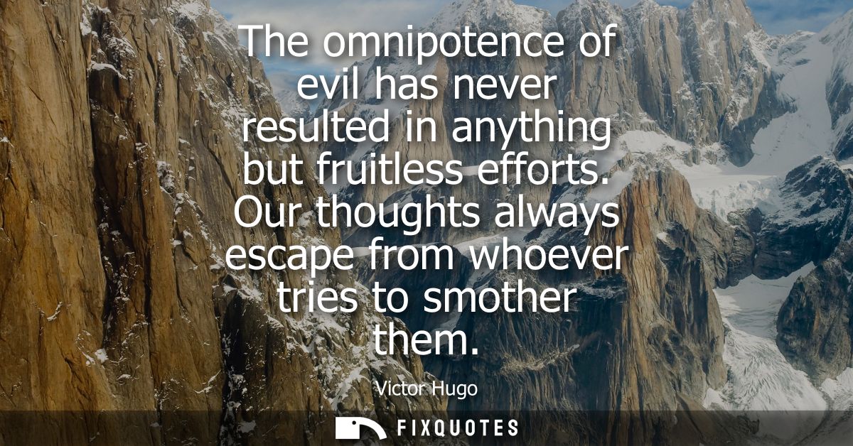 The omnipotence of evil has never resulted in anything but fruitless efforts. Our thoughts always escape from whoever tr