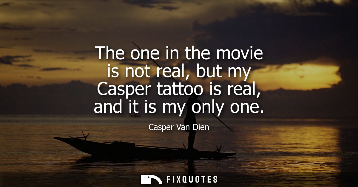 The one in the movie is not real, but my Casper tattoo is real, and it is my only one