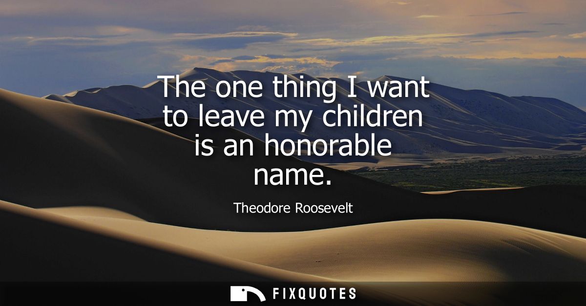 The one thing I want to leave my children is an honorable name