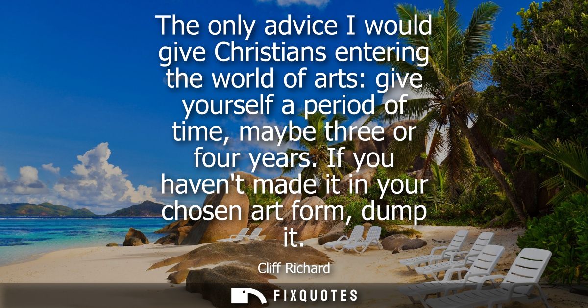 The only advice I would give Christians entering the world of arts: give yourself a period of time, maybe three or four 