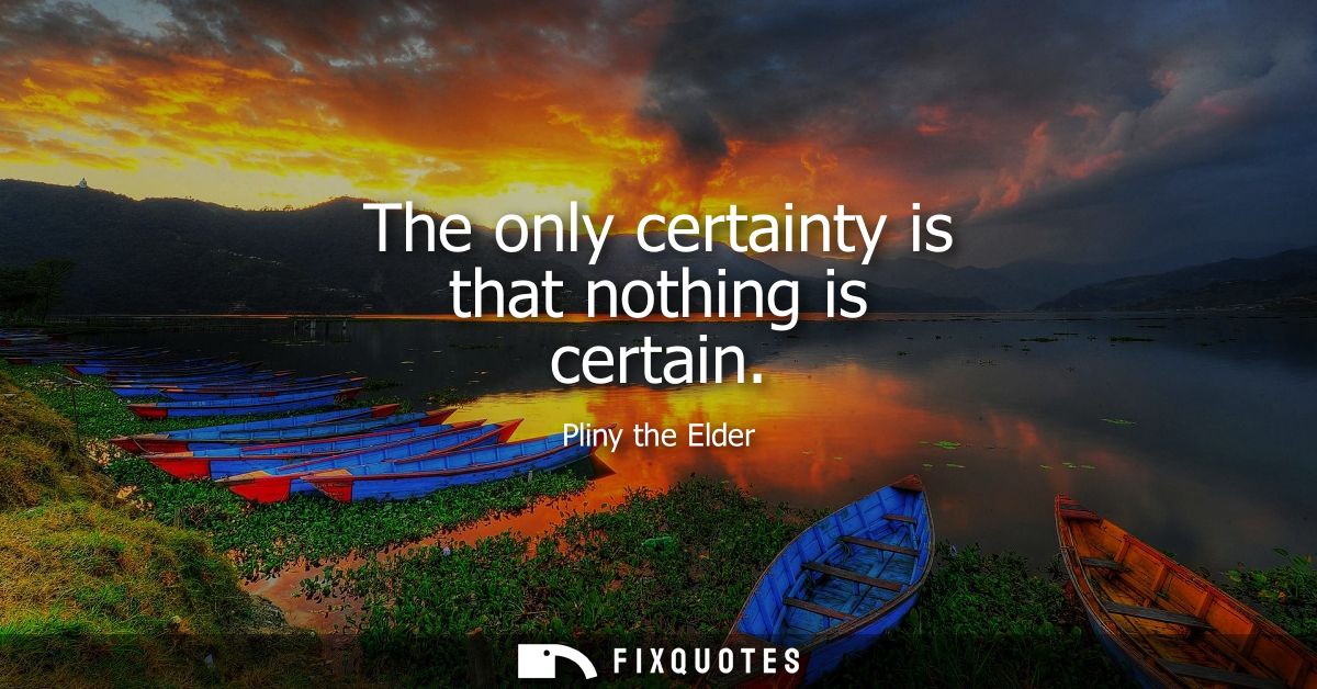 The only certainty is that nothing is certain