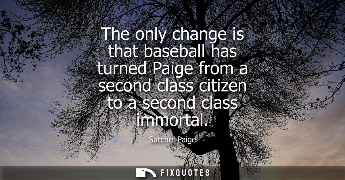 The only change is that baseball has turned Paige from a second class citizen to a second class immortal