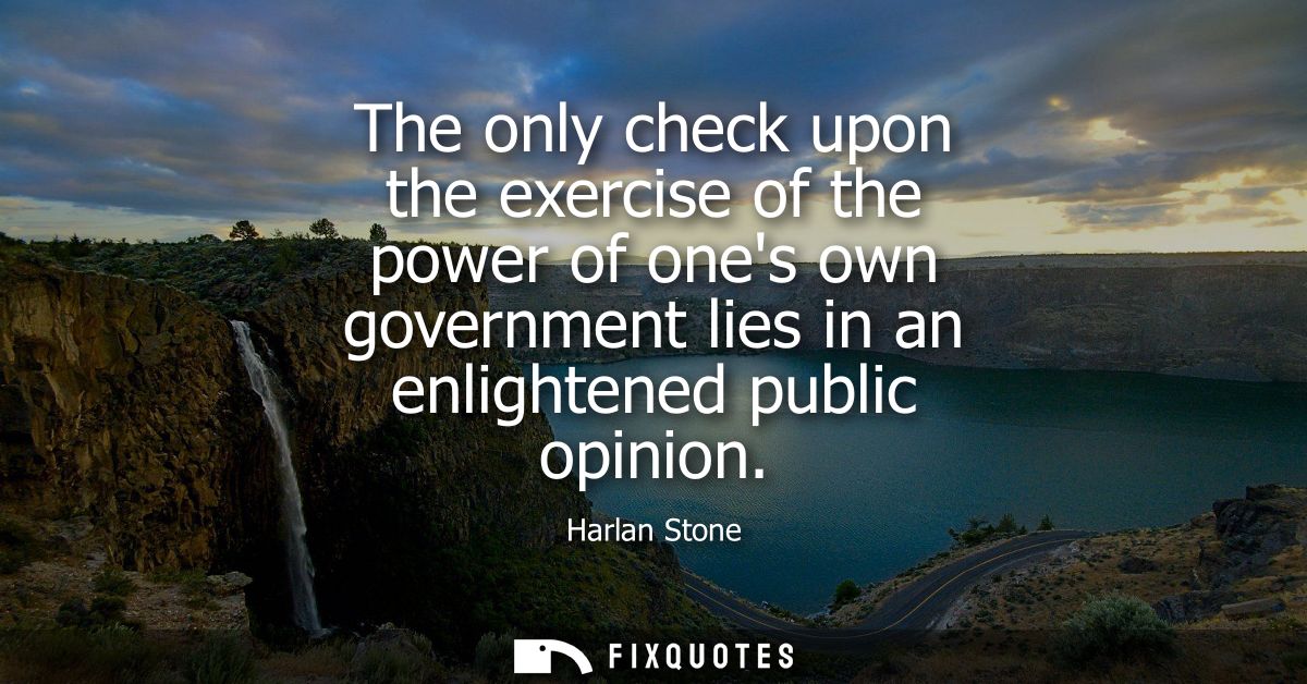 The only check upon the exercise of the power of ones own government lies in an enlightened public opinion
