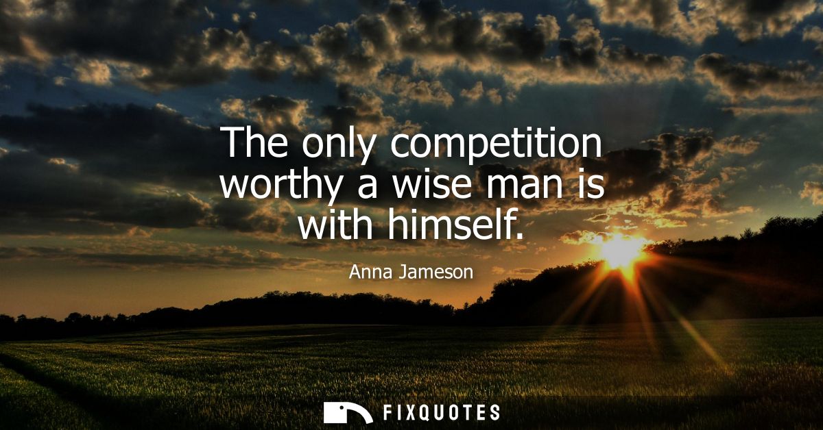 The only competition worthy a wise man is with himself